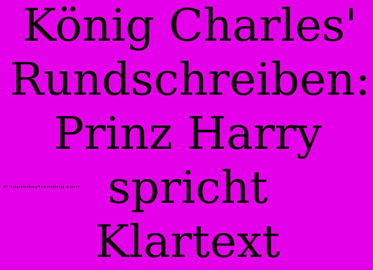 König Charles' Rundschreiben: Prinz Harry Spricht Klartext