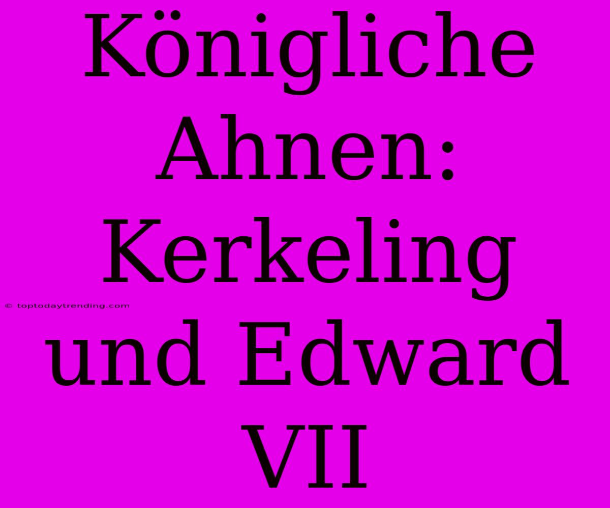 Königliche Ahnen: Kerkeling Und Edward VII