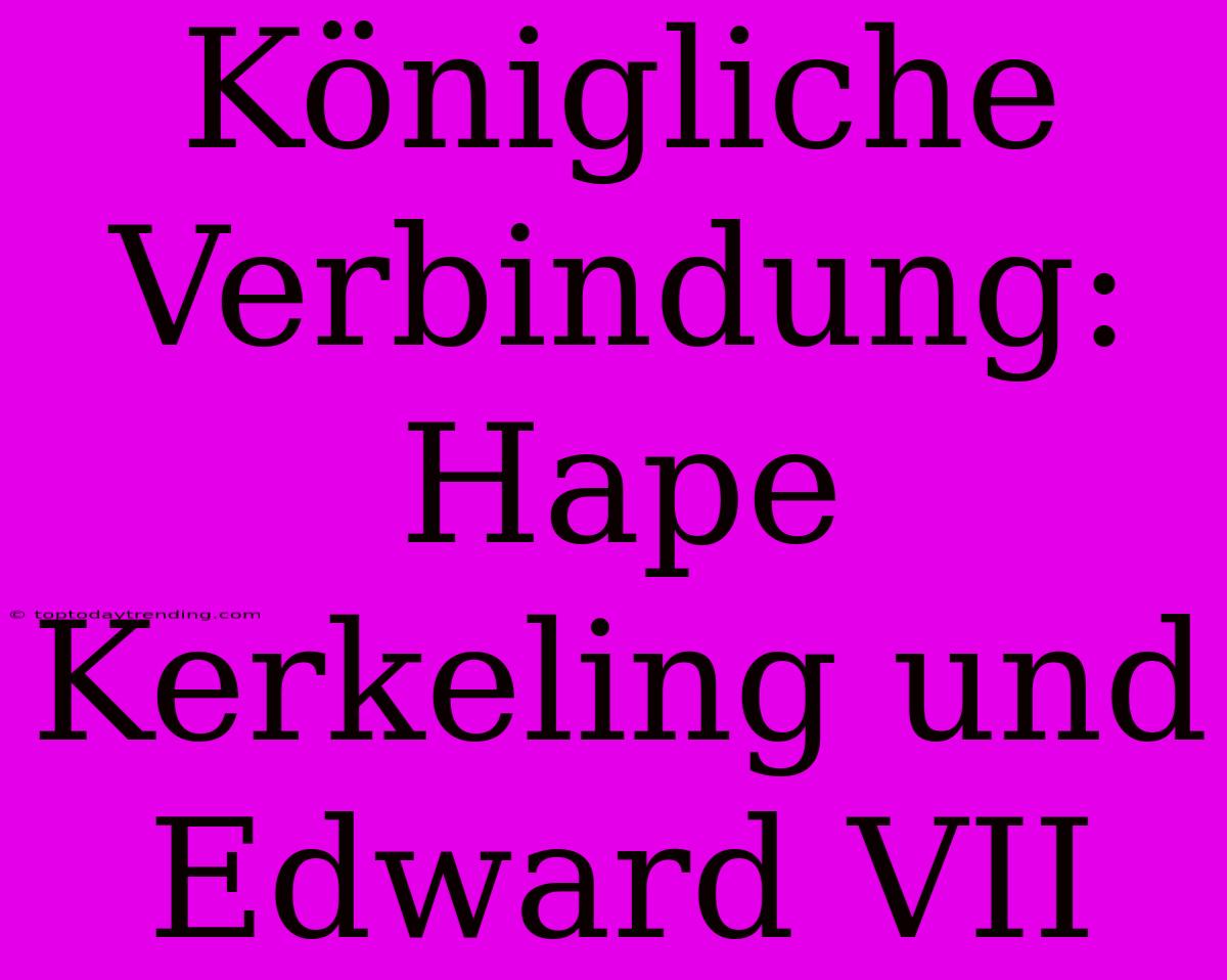 Königliche Verbindung: Hape Kerkeling Und Edward VII