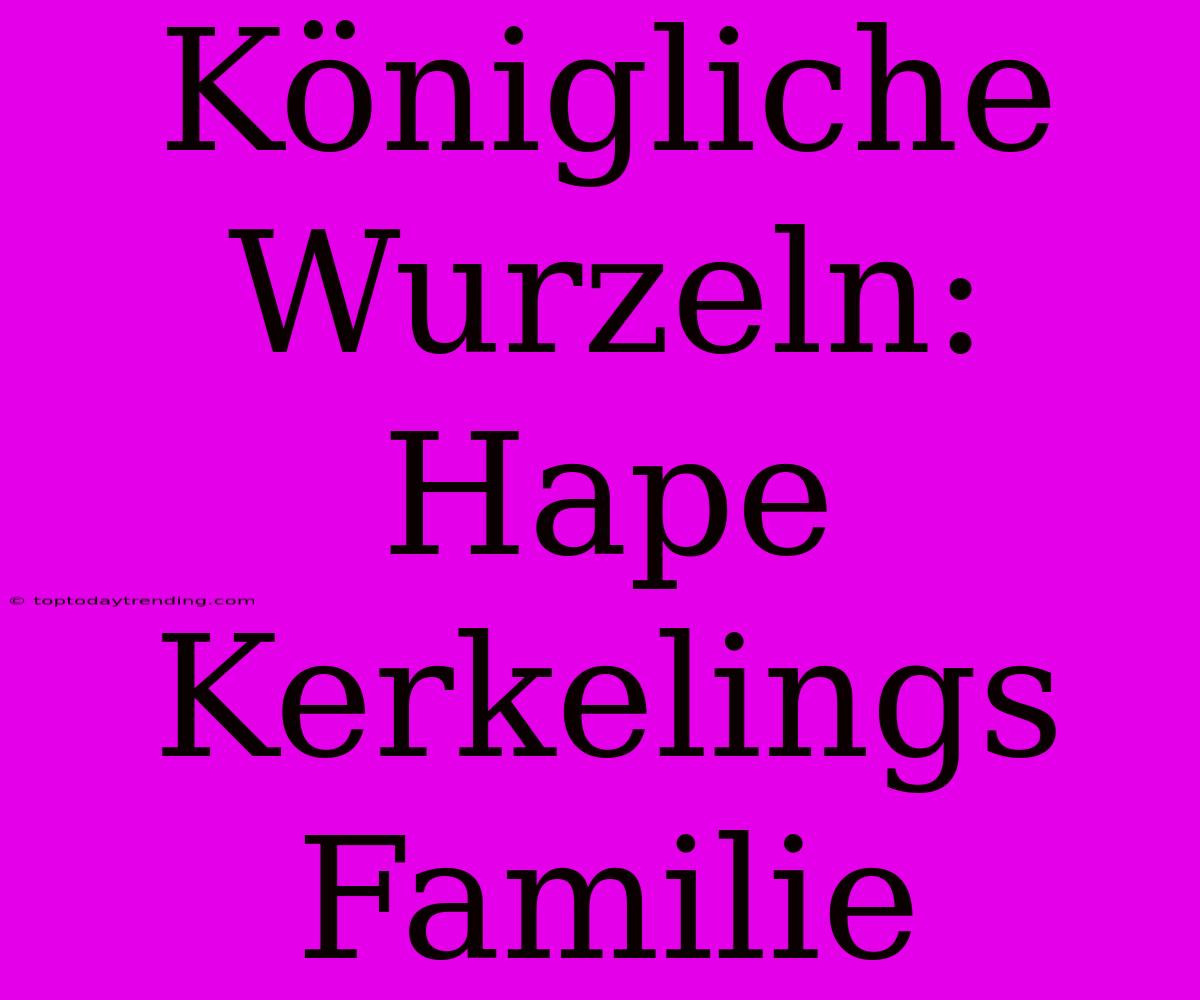 Königliche Wurzeln: Hape Kerkelings Familie