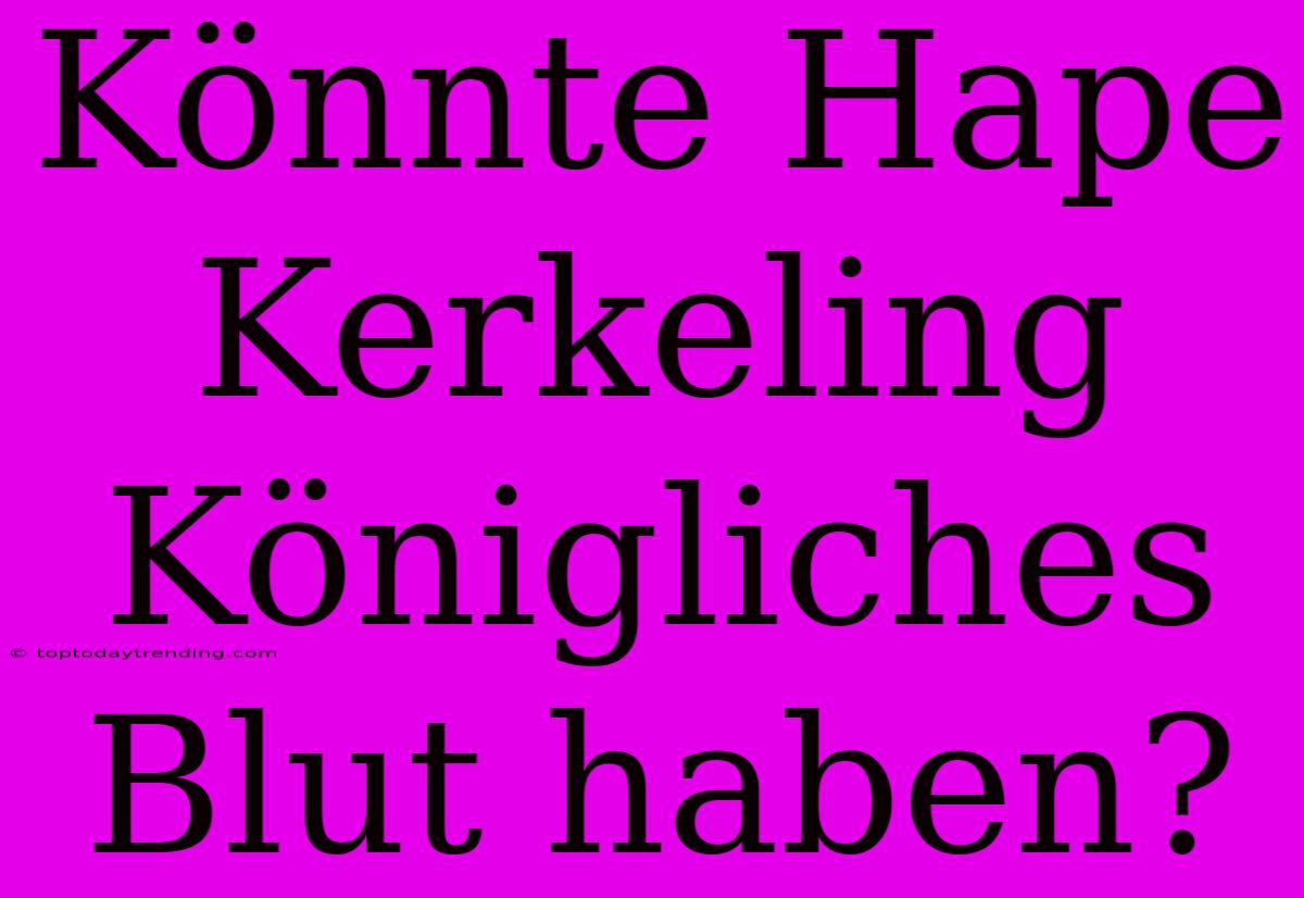 Könnte Hape Kerkeling Königliches Blut Haben?