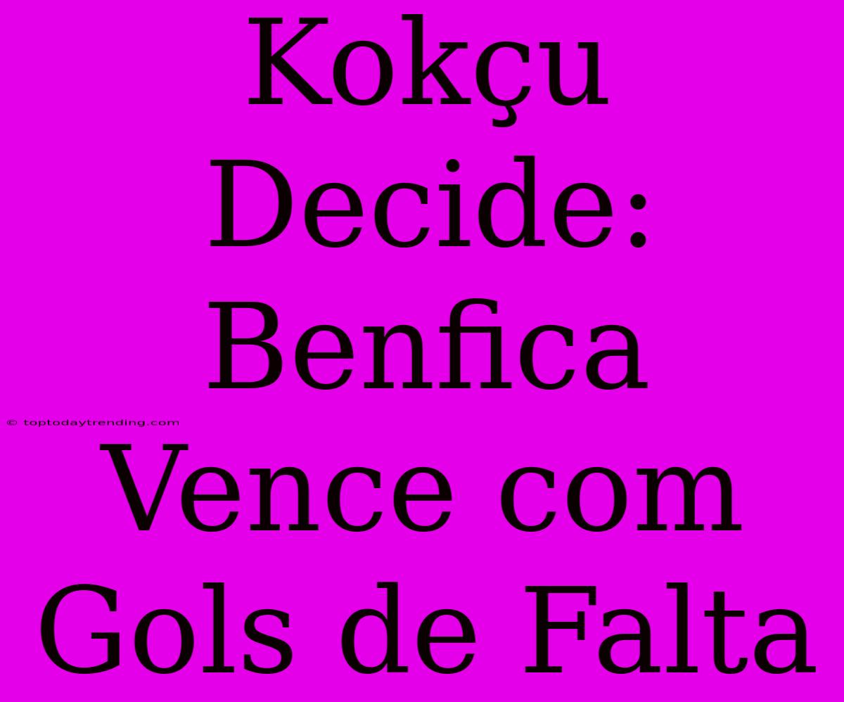 Kokçu Decide: Benfica Vence Com Gols De Falta