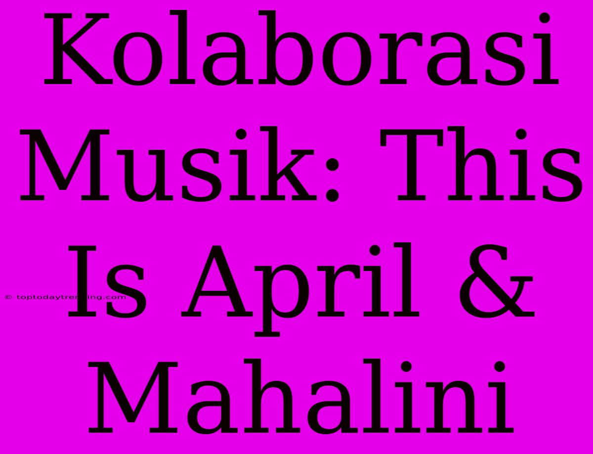 Kolaborasi Musik: This Is April & Mahalini