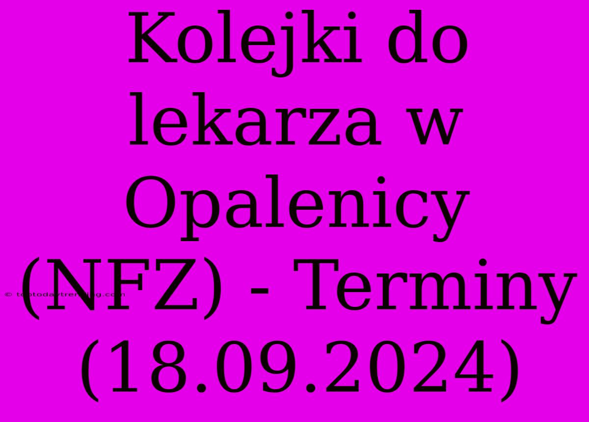 Kolejki Do Lekarza W Opalenicy (NFZ) - Terminy (18.09.2024)