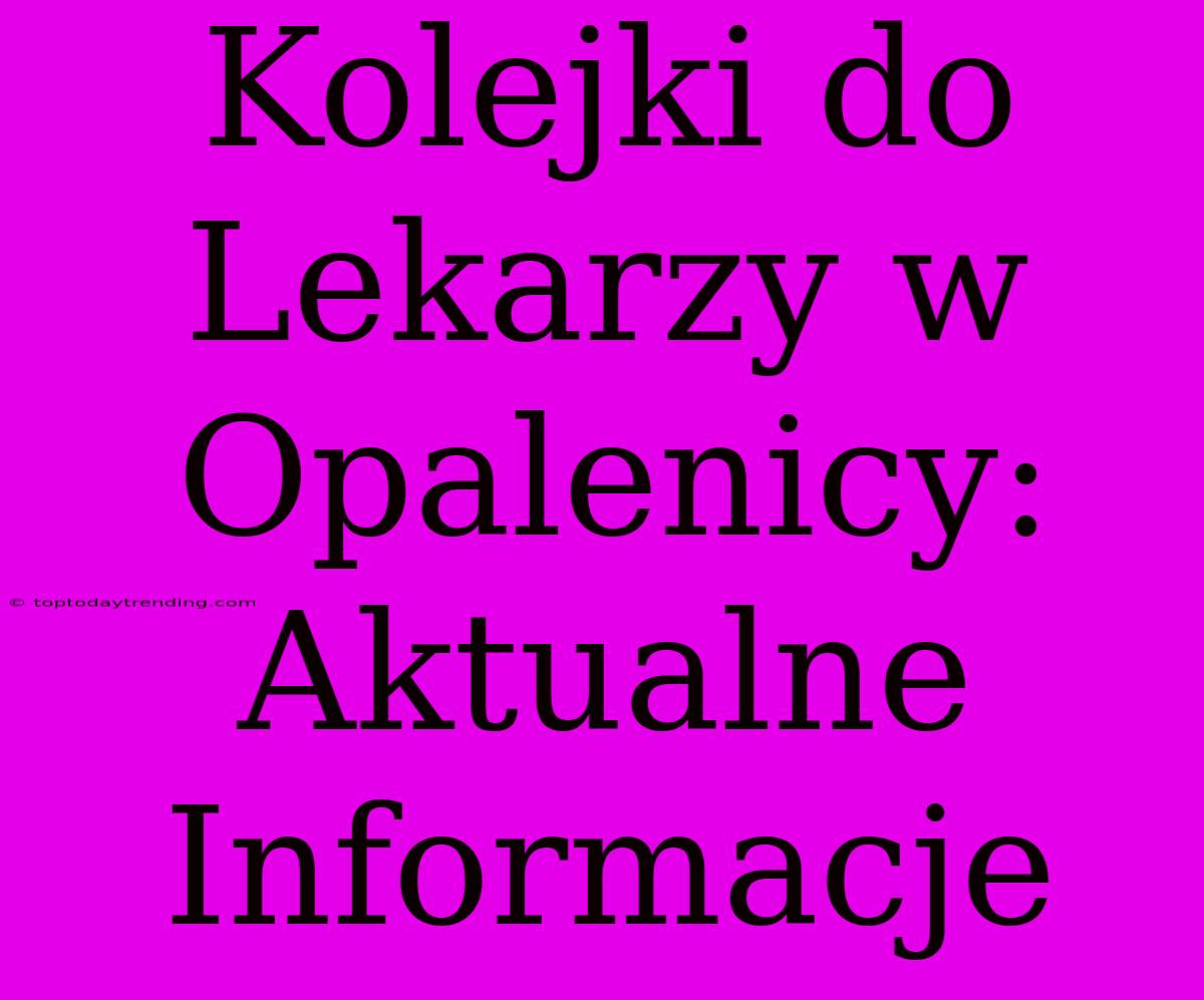 Kolejki Do Lekarzy W Opalenicy: Aktualne Informacje