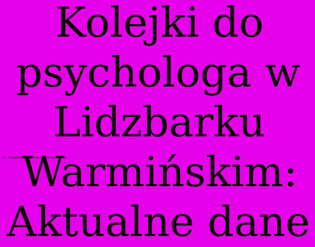 Kolejki Do Psychologa W Lidzbarku Warmińskim: Aktualne Dane