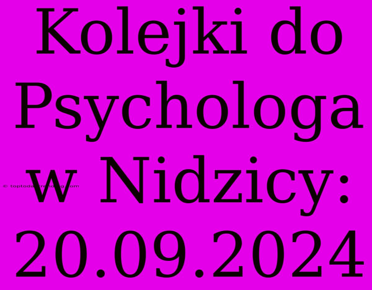 Kolejki Do Psychologa W Nidzicy: 20.09.2024