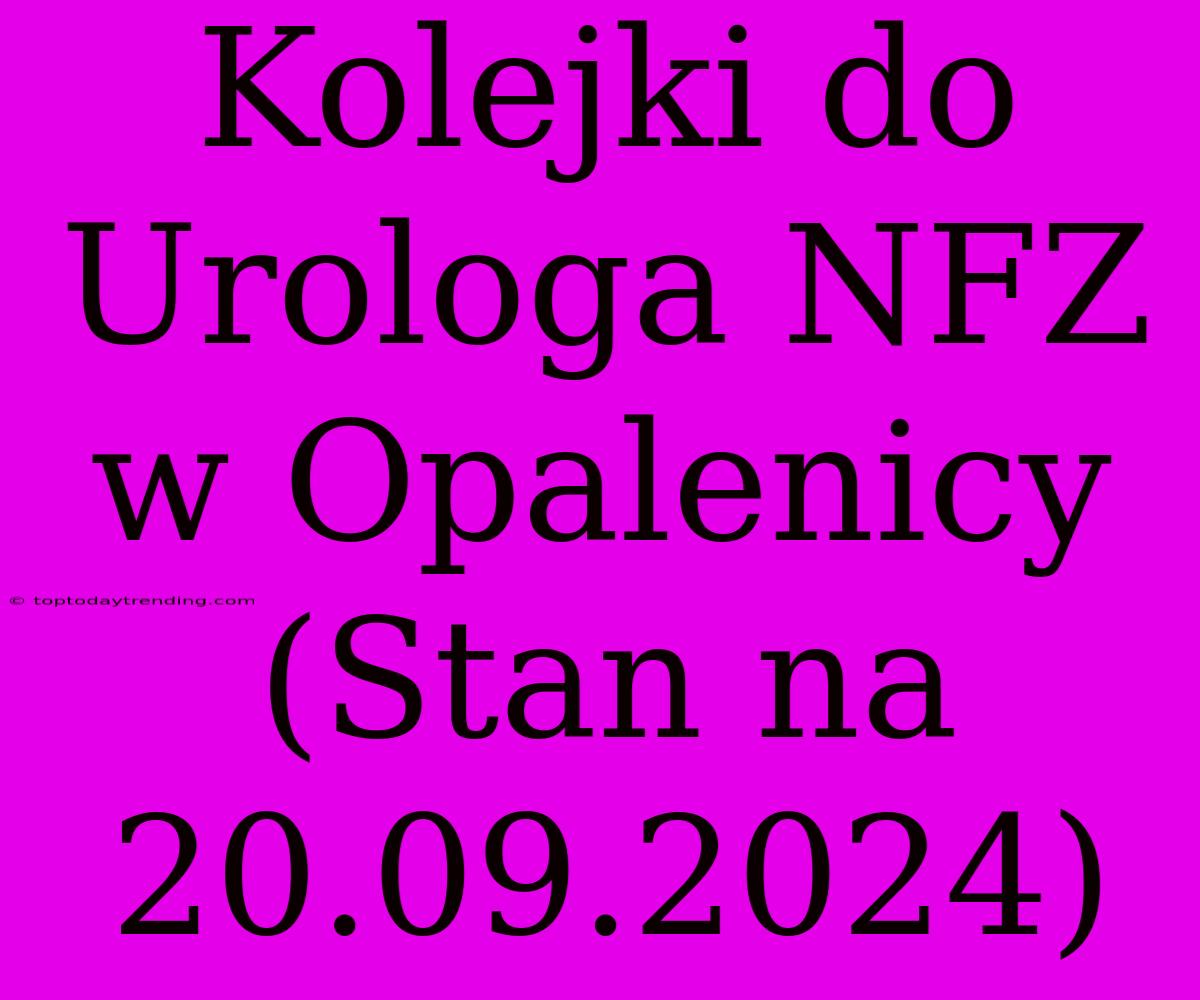 Kolejki Do Urologa NFZ W Opalenicy (Stan Na 20.09.2024)