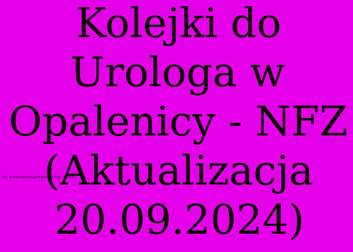 Kolejki Do Urologa W Opalenicy - NFZ (Aktualizacja 20.09.2024)