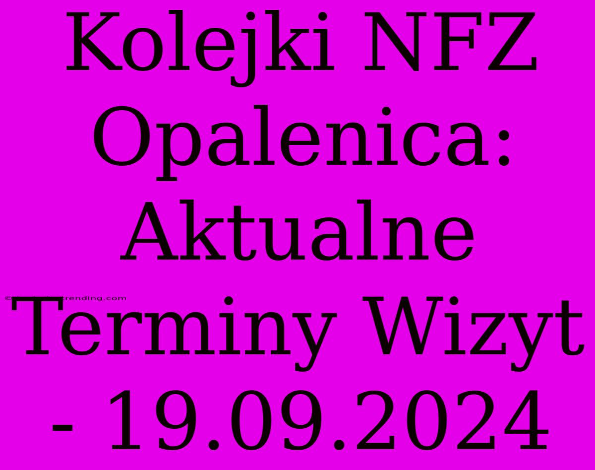 Kolejki NFZ Opalenica: Aktualne Terminy Wizyt - 19.09.2024