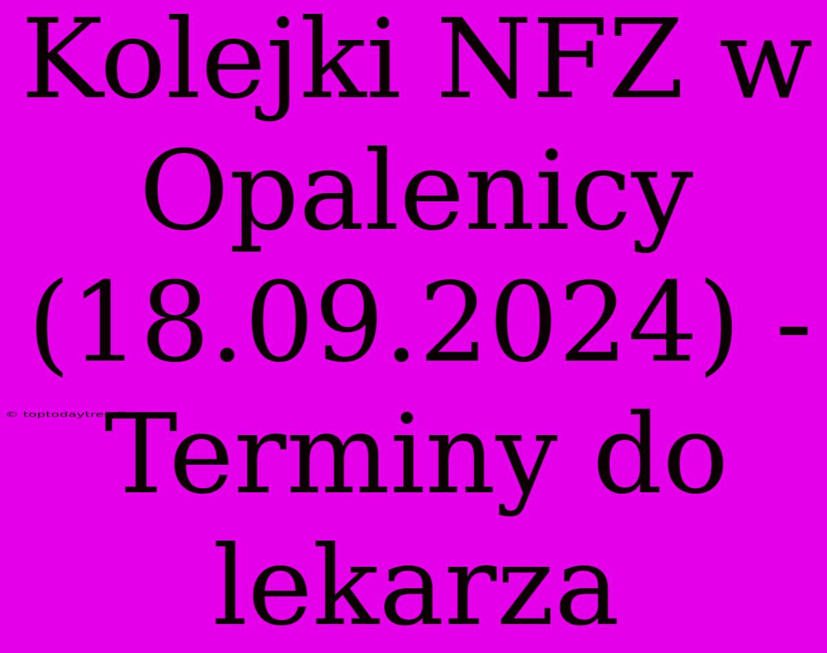 Kolejki NFZ W Opalenicy (18.09.2024) - Terminy Do Lekarza