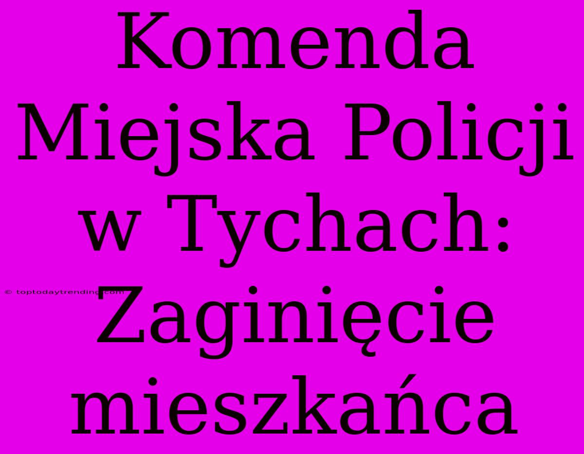 Komenda Miejska Policji W Tychach: Zaginięcie Mieszkańca