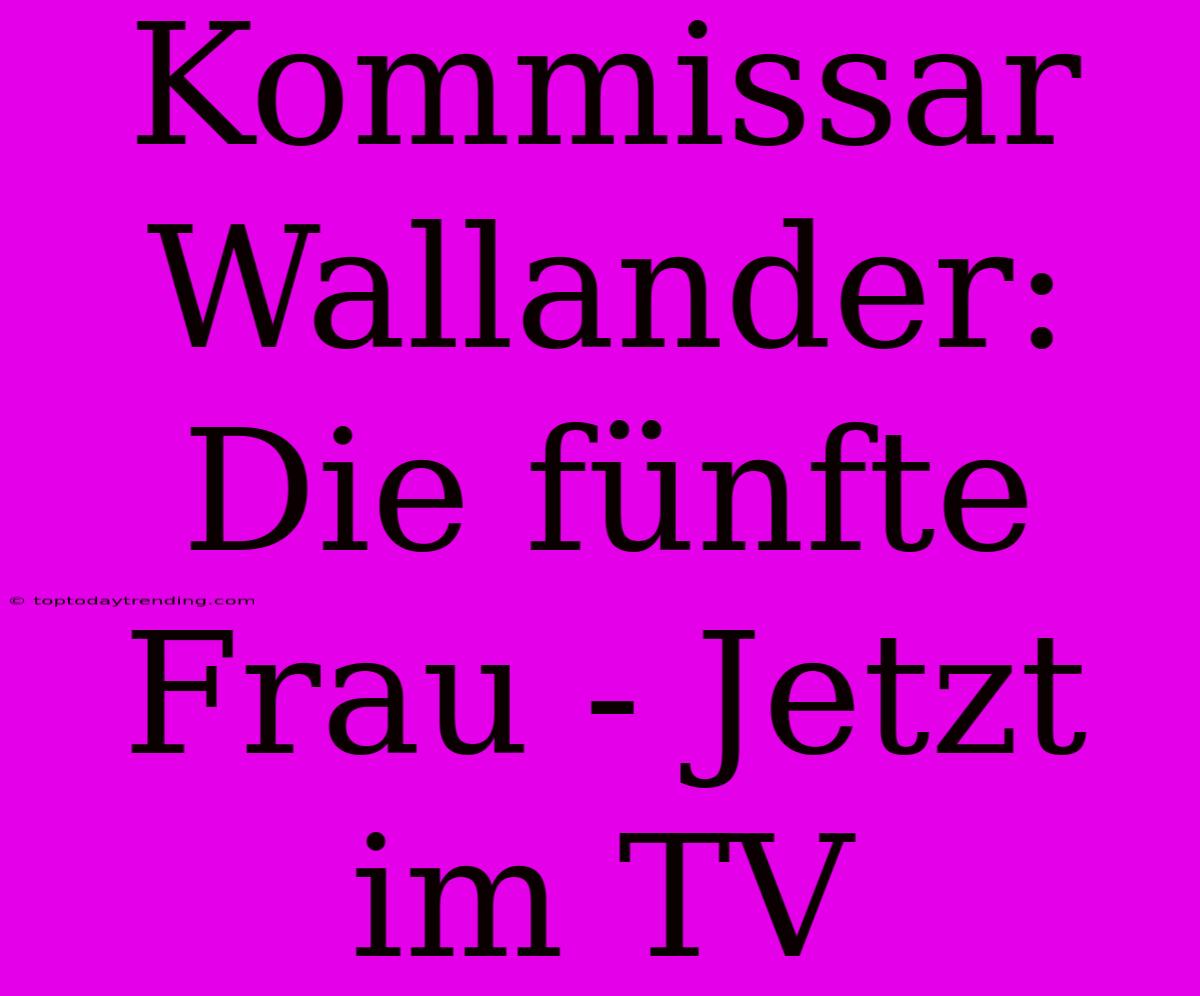 Kommissar Wallander: Die Fünfte Frau - Jetzt Im TV