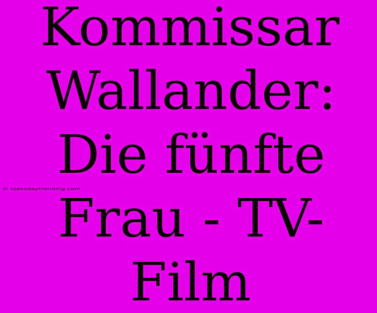 Kommissar Wallander: Die Fünfte Frau - TV-Film