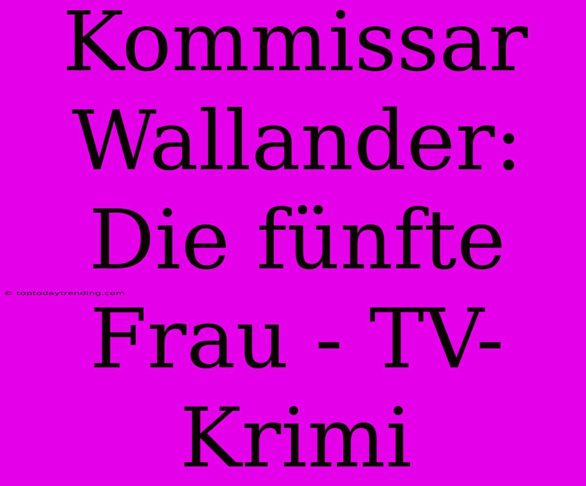 Kommissar Wallander: Die Fünfte Frau - TV-Krimi