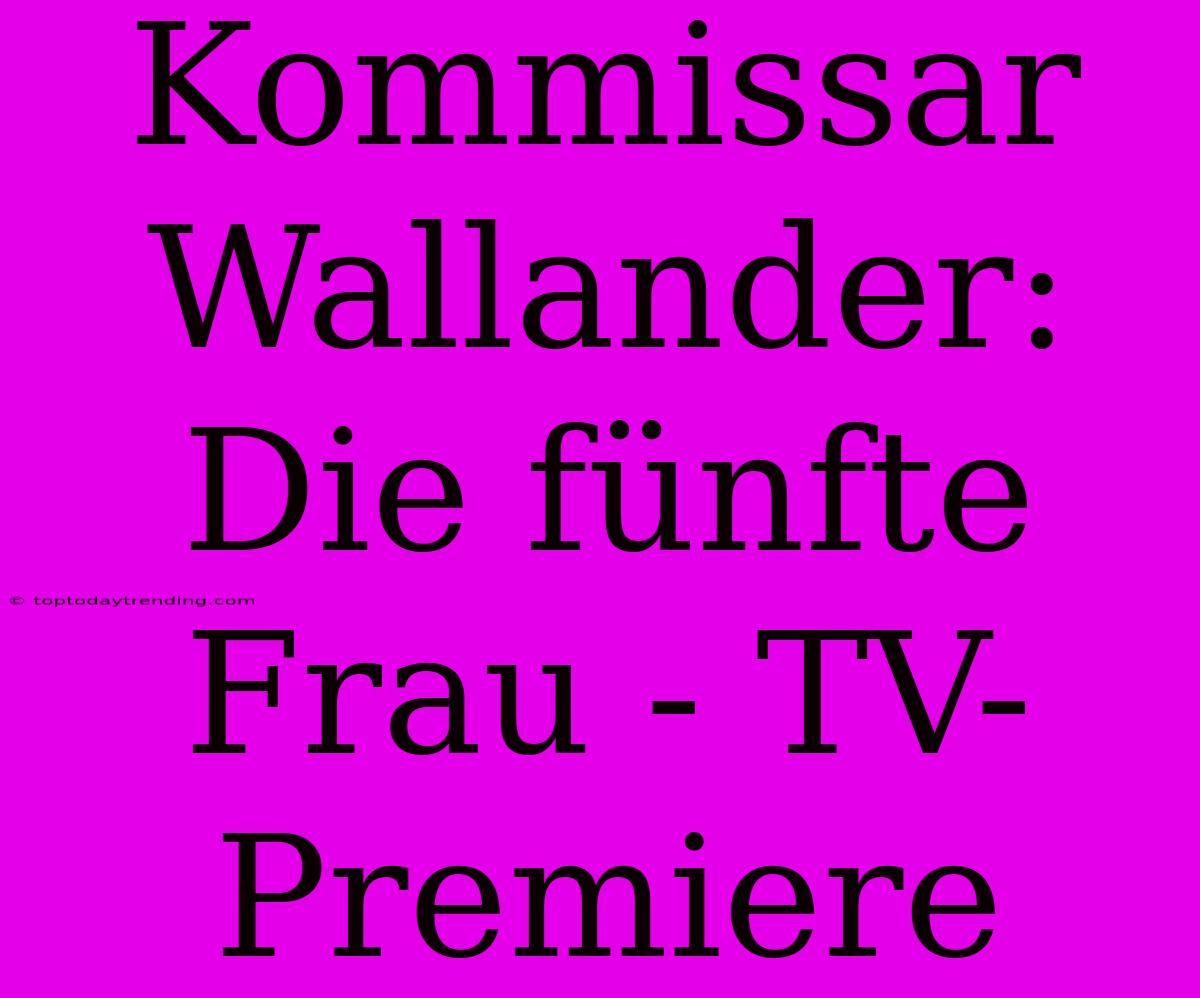 Kommissar Wallander: Die Fünfte Frau - TV-Premiere