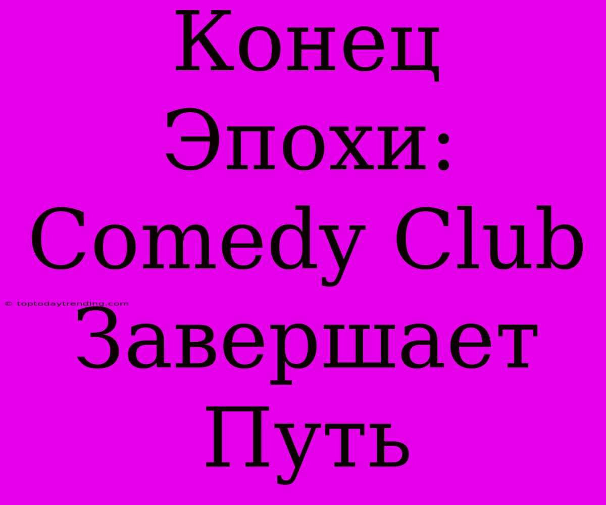 Конец Эпохи: Comedy Club Завершает Путь