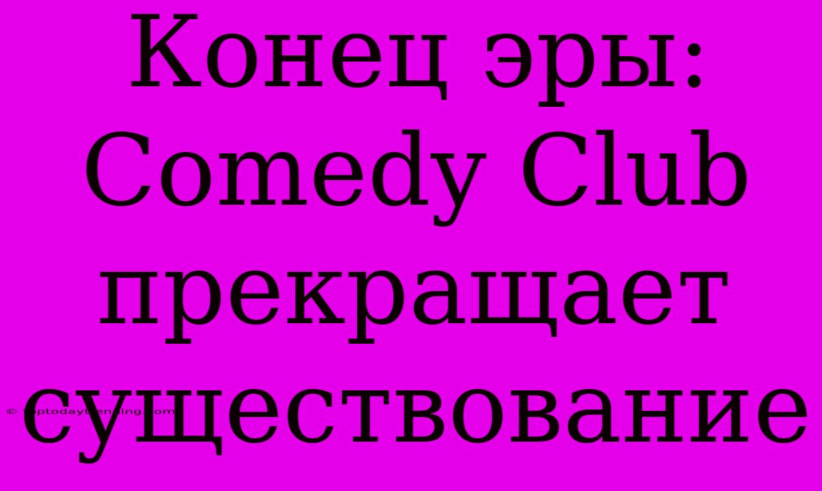 Конец Эры: Comedy Club Прекращает Существование