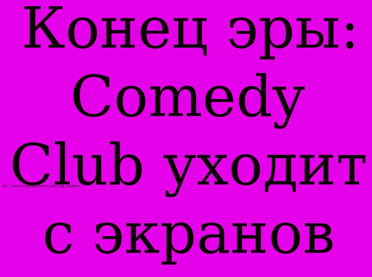 Конец Эры: Comedy Club Уходит С Экранов