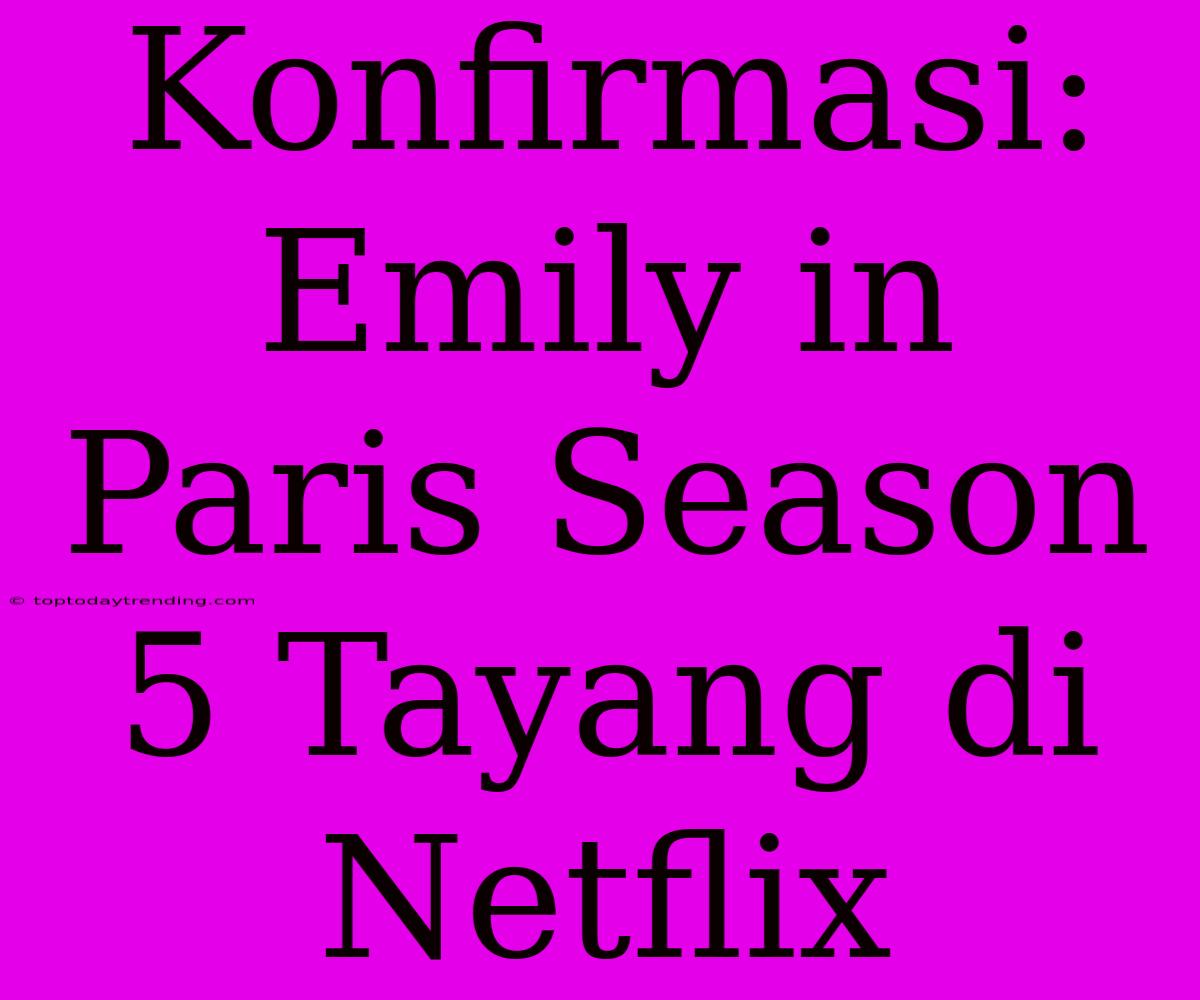 Konfirmasi: Emily In Paris Season 5 Tayang Di Netflix