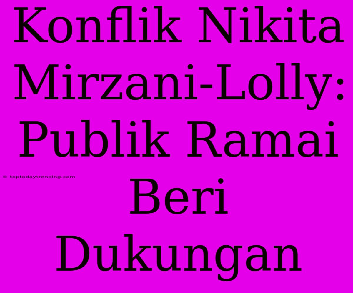 Konflik Nikita Mirzani-Lolly: Publik Ramai Beri Dukungan