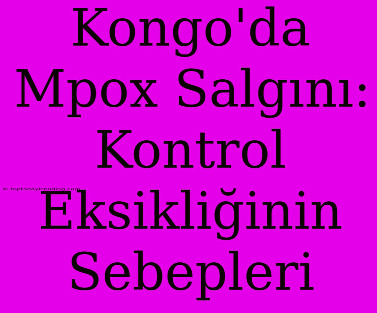 Kongo'da Mpox Salgını: Kontrol Eksikliğinin Sebepleri