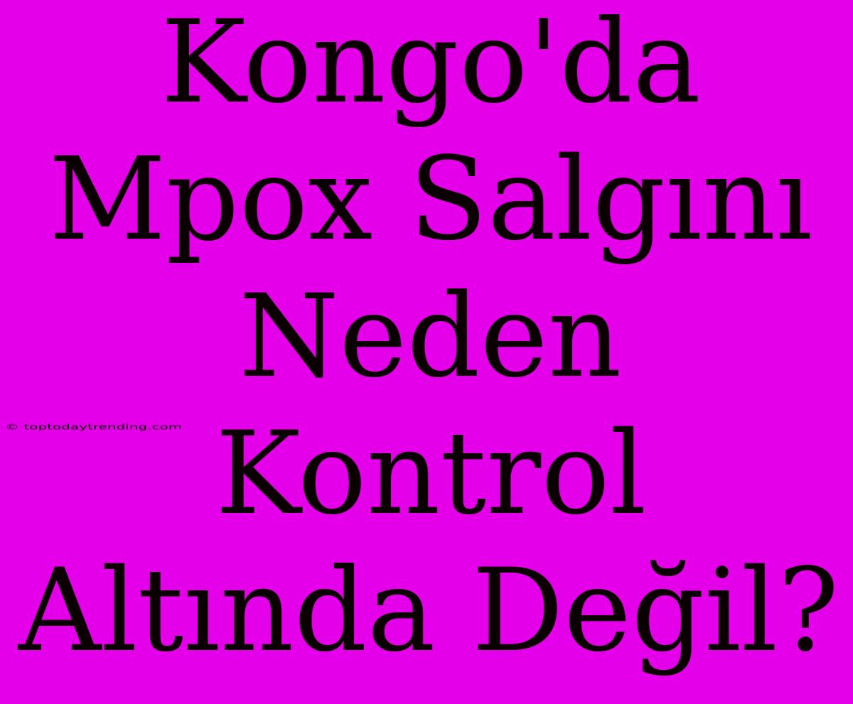 Kongo'da Mpox Salgını Neden Kontrol Altında Değil?