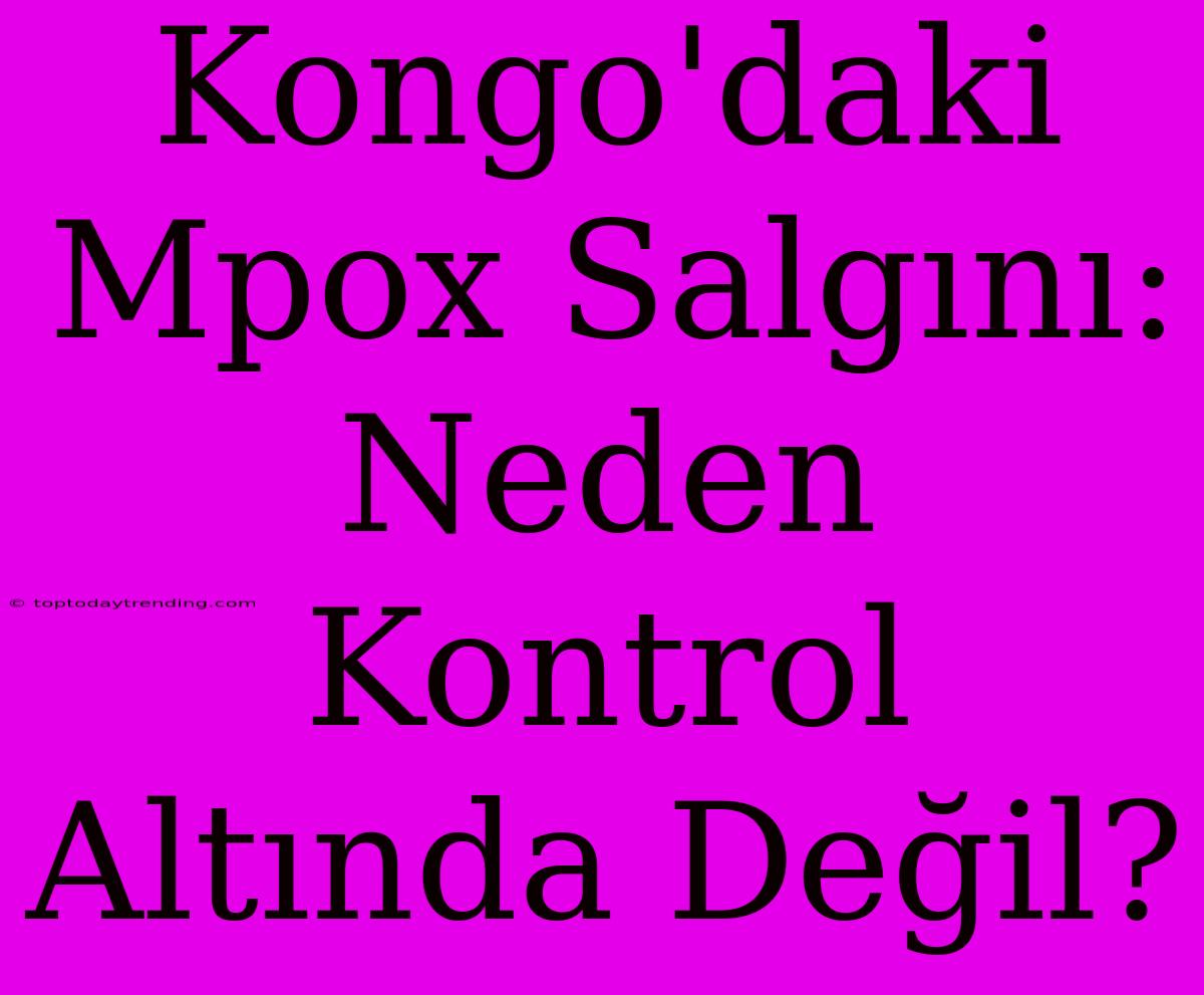 Kongo'daki Mpox Salgını: Neden Kontrol Altında Değil?