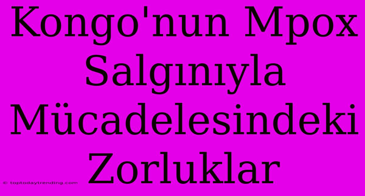 Kongo'nun Mpox Salgınıyla Mücadelesindeki Zorluklar