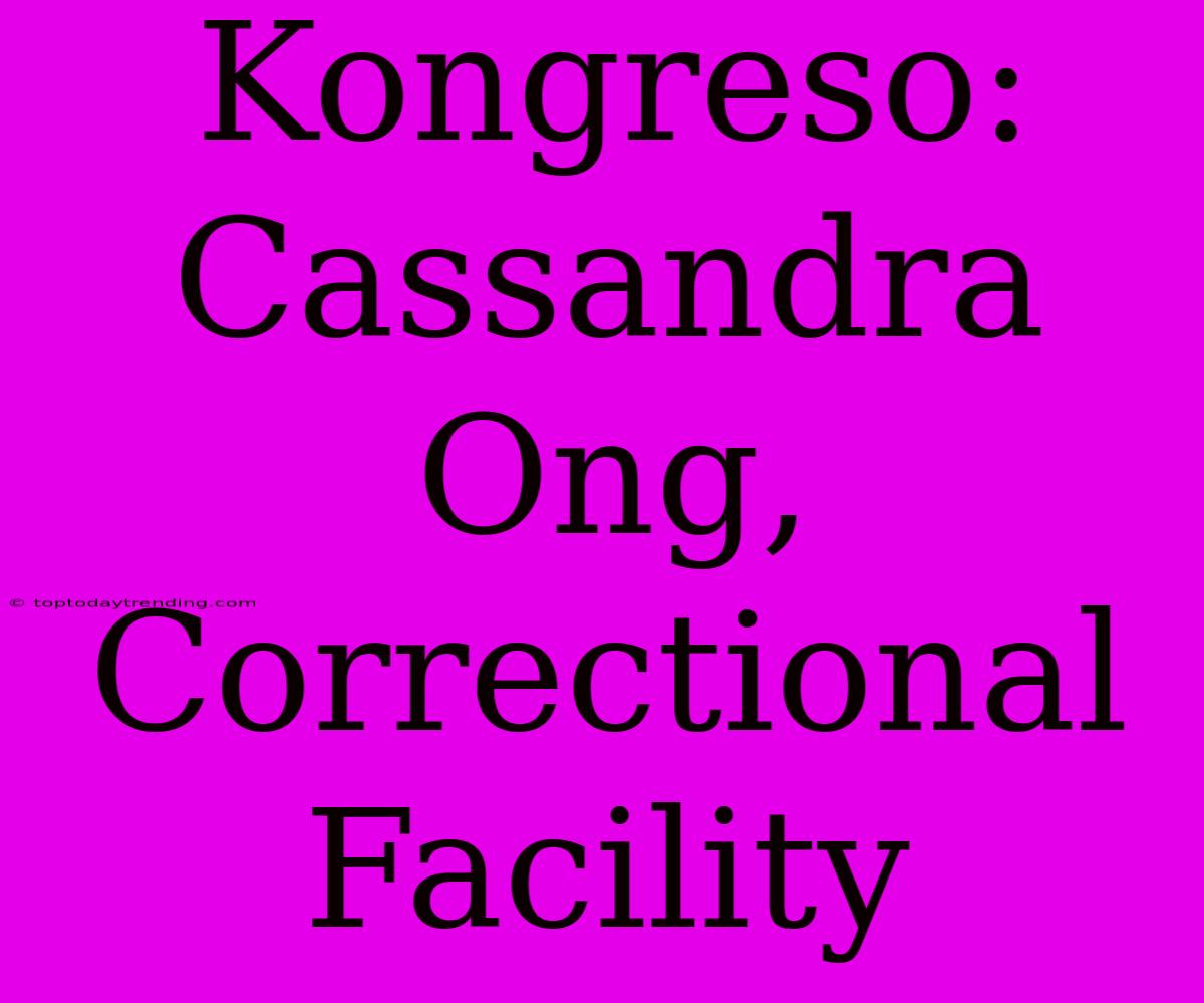 Kongreso: Cassandra Ong, Correctional Facility