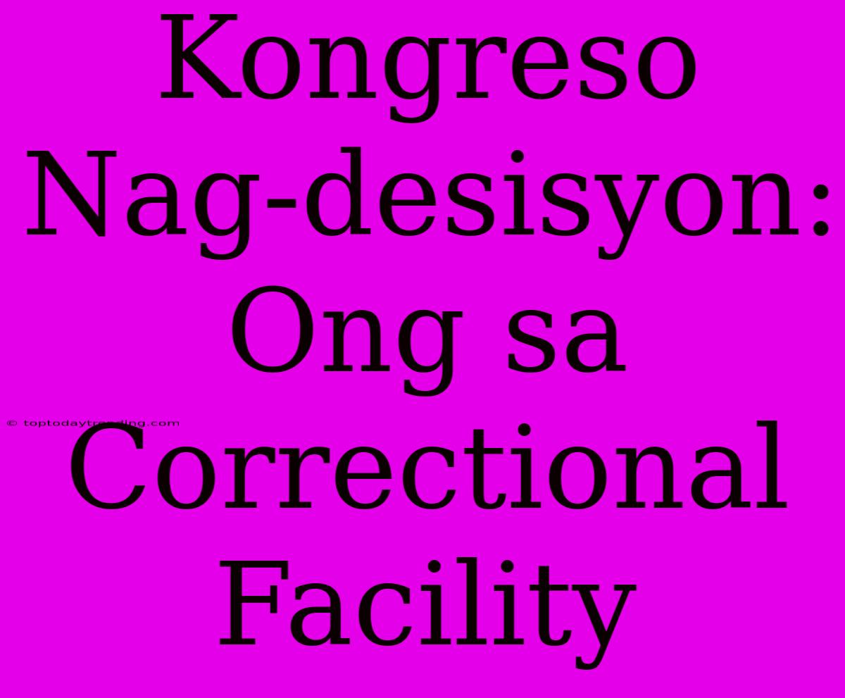 Kongreso Nag-desisyon: Ong Sa Correctional Facility