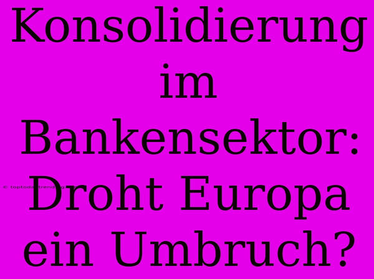 Konsolidierung Im Bankensektor: Droht Europa Ein Umbruch?