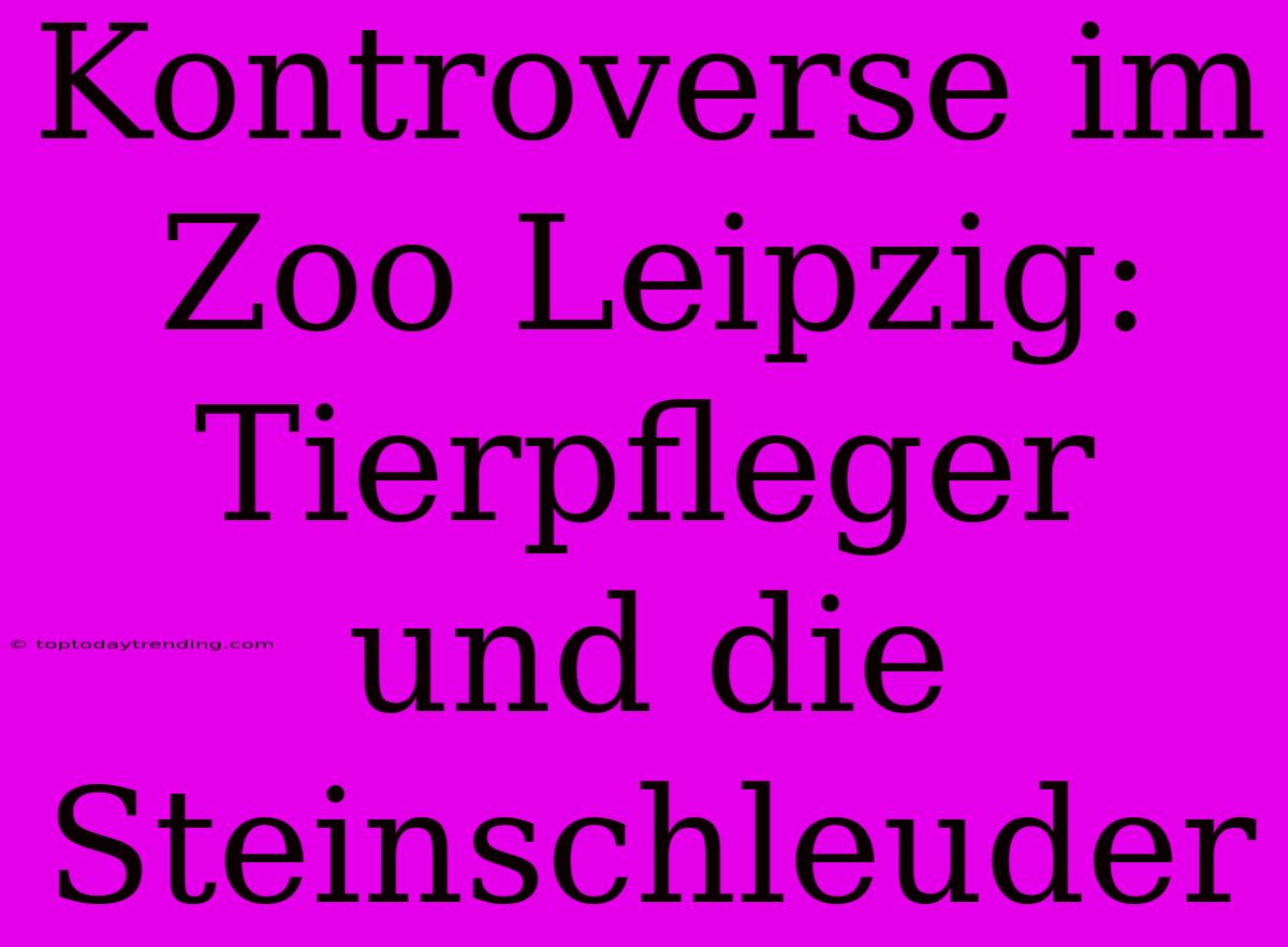 Kontroverse Im Zoo Leipzig: Tierpfleger Und Die Steinschleuder