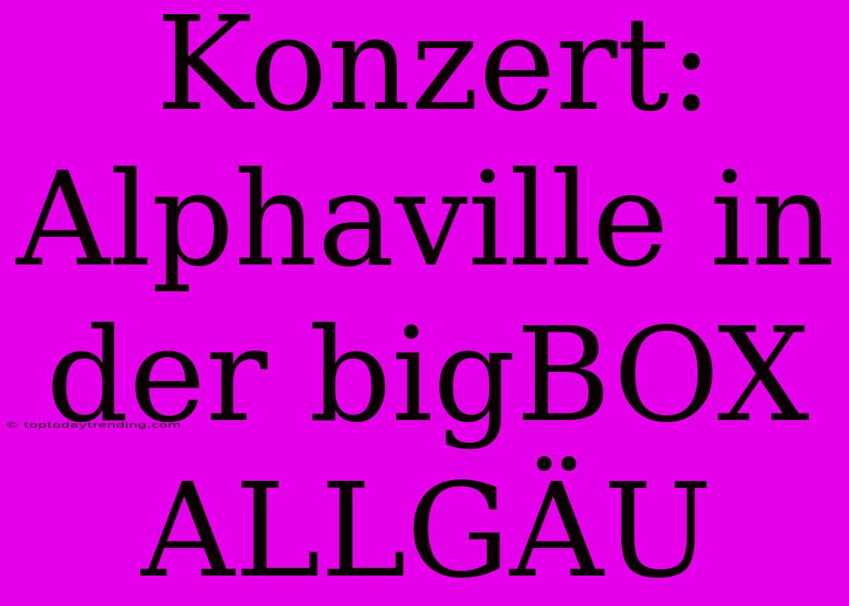 Konzert: Alphaville In Der BigBOX ALLGÄU