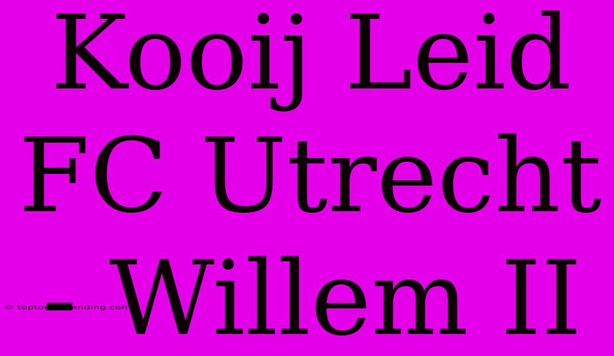 Kooij Leid FC Utrecht - Willem II