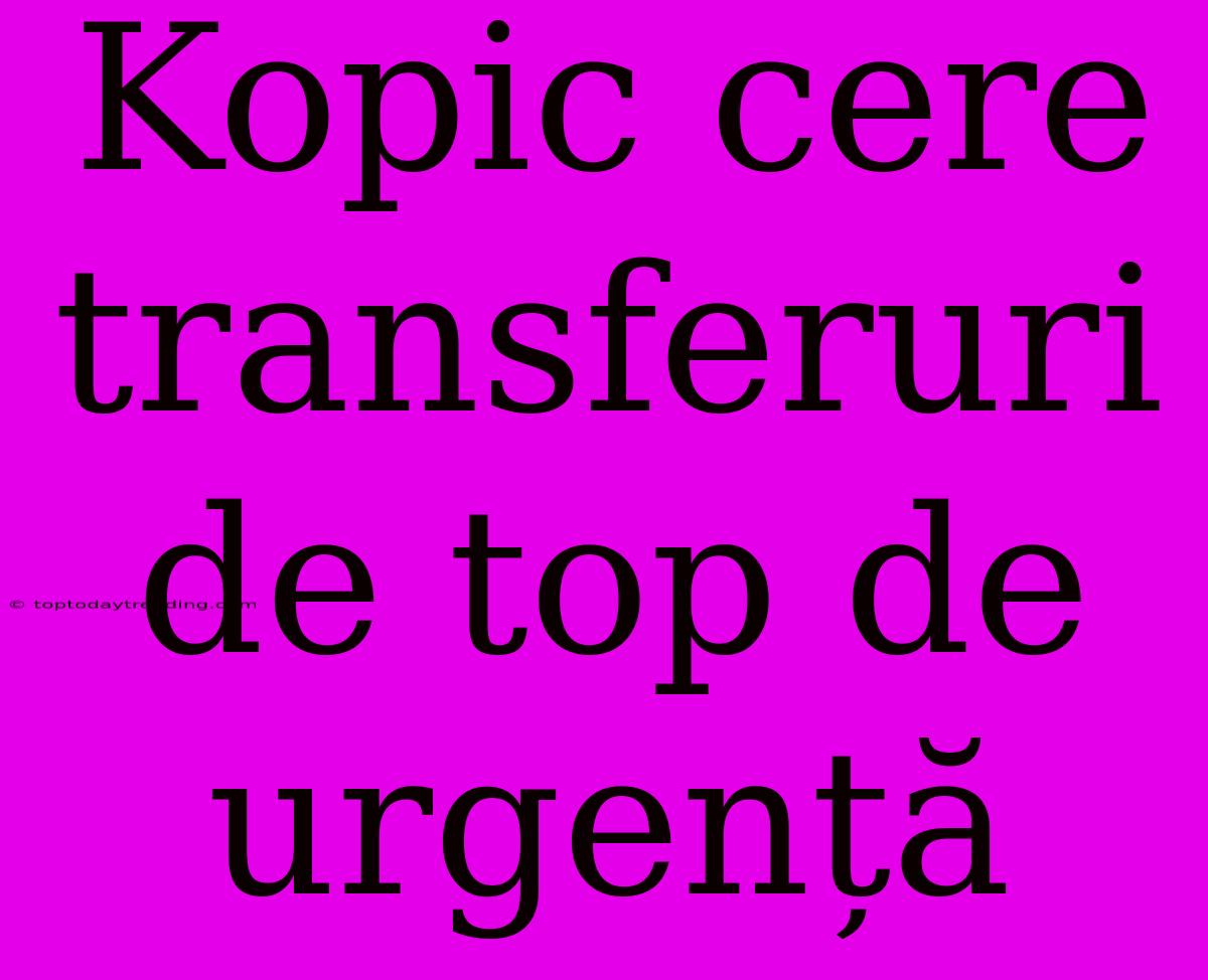 Kopic Cere Transferuri De Top De Urgență