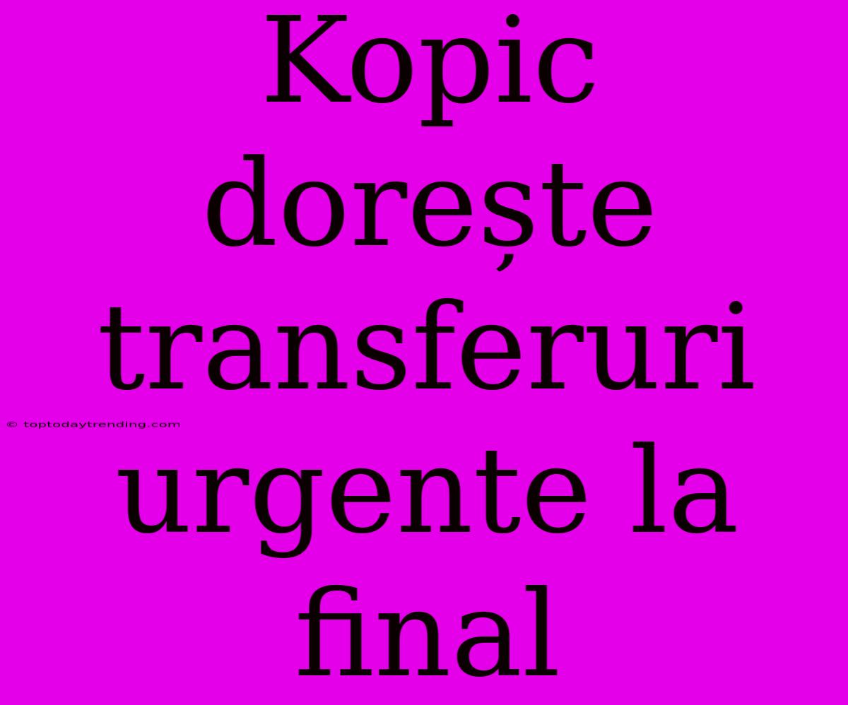 Kopic Dorește Transferuri Urgente La Final