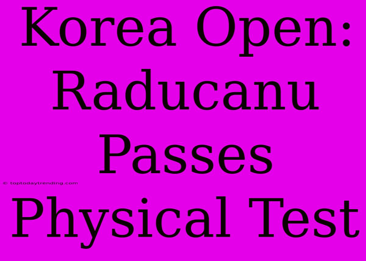 Korea Open: Raducanu Passes Physical Test