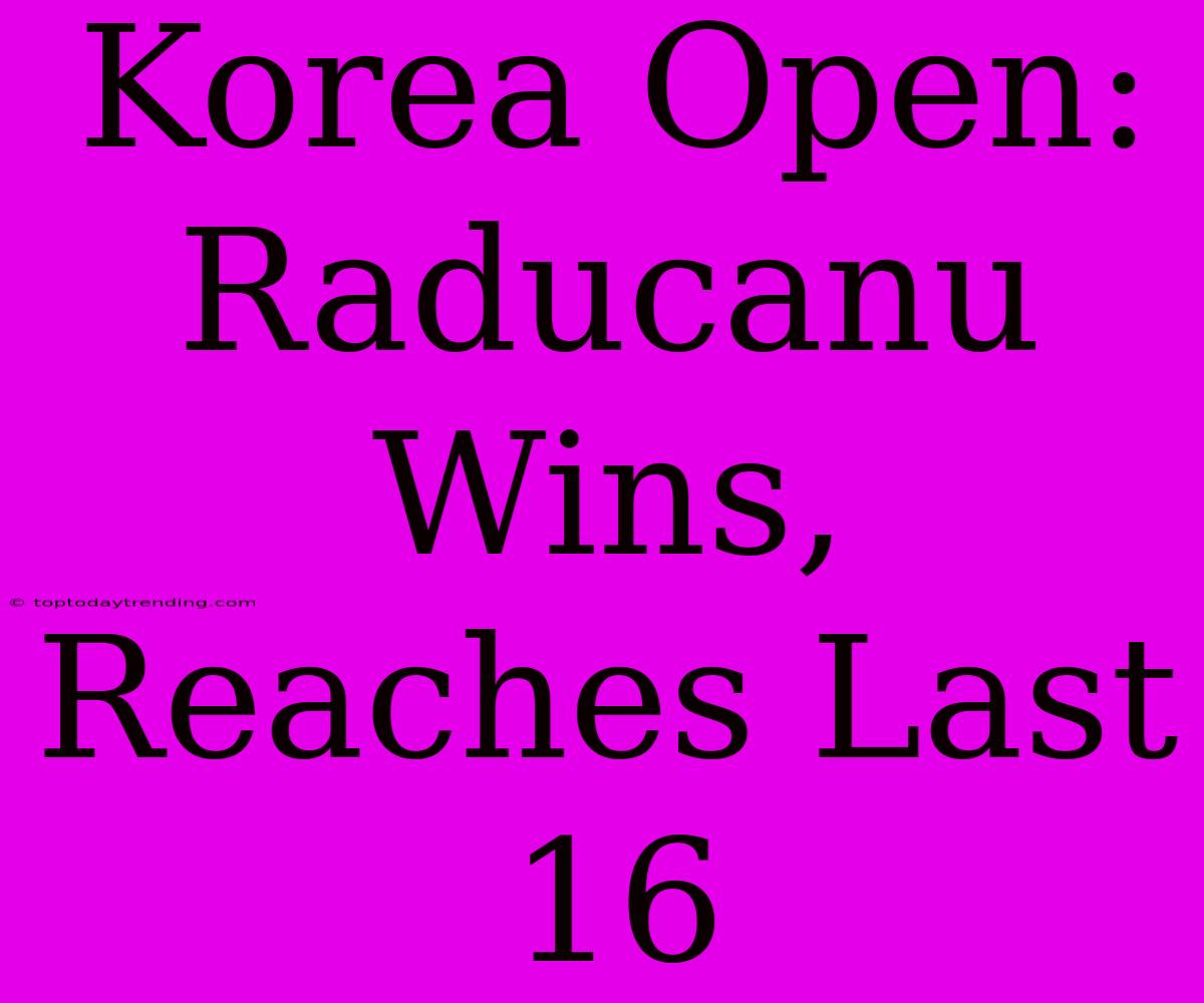 Korea Open: Raducanu Wins, Reaches Last 16