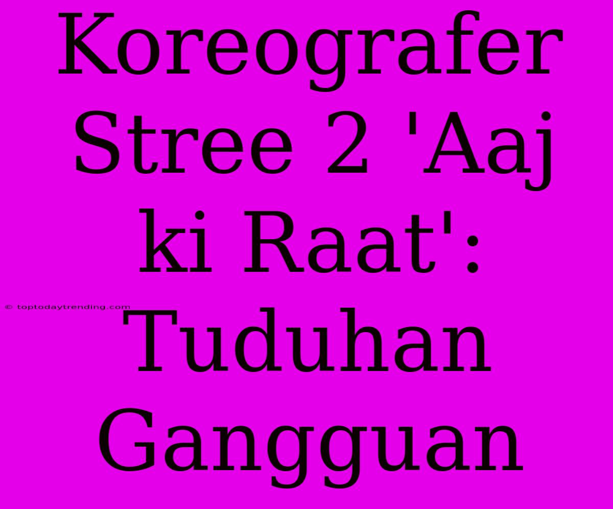 Koreografer Stree 2 'Aaj Ki Raat': Tuduhan Gangguan