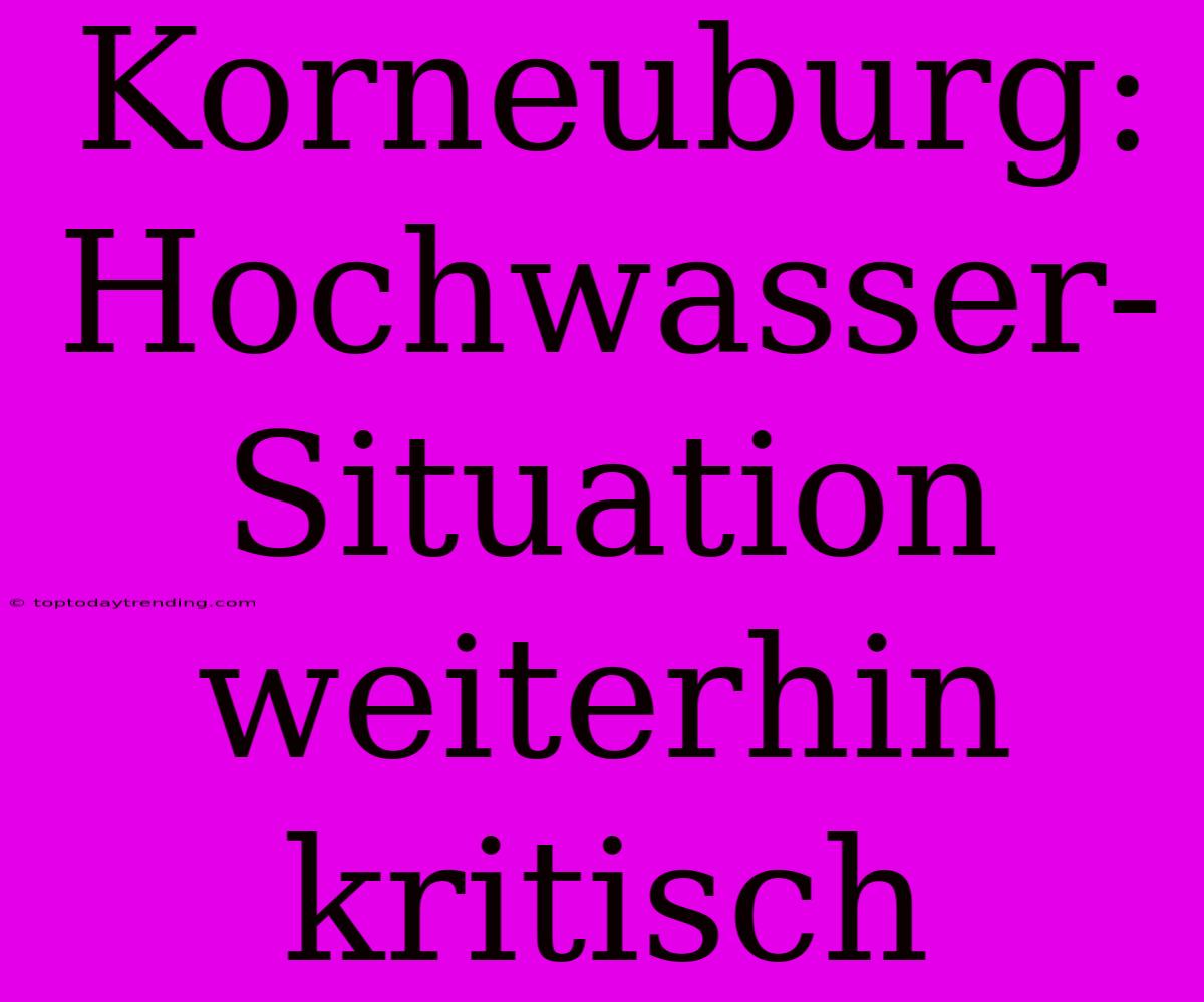 Korneuburg: Hochwasser-Situation Weiterhin Kritisch