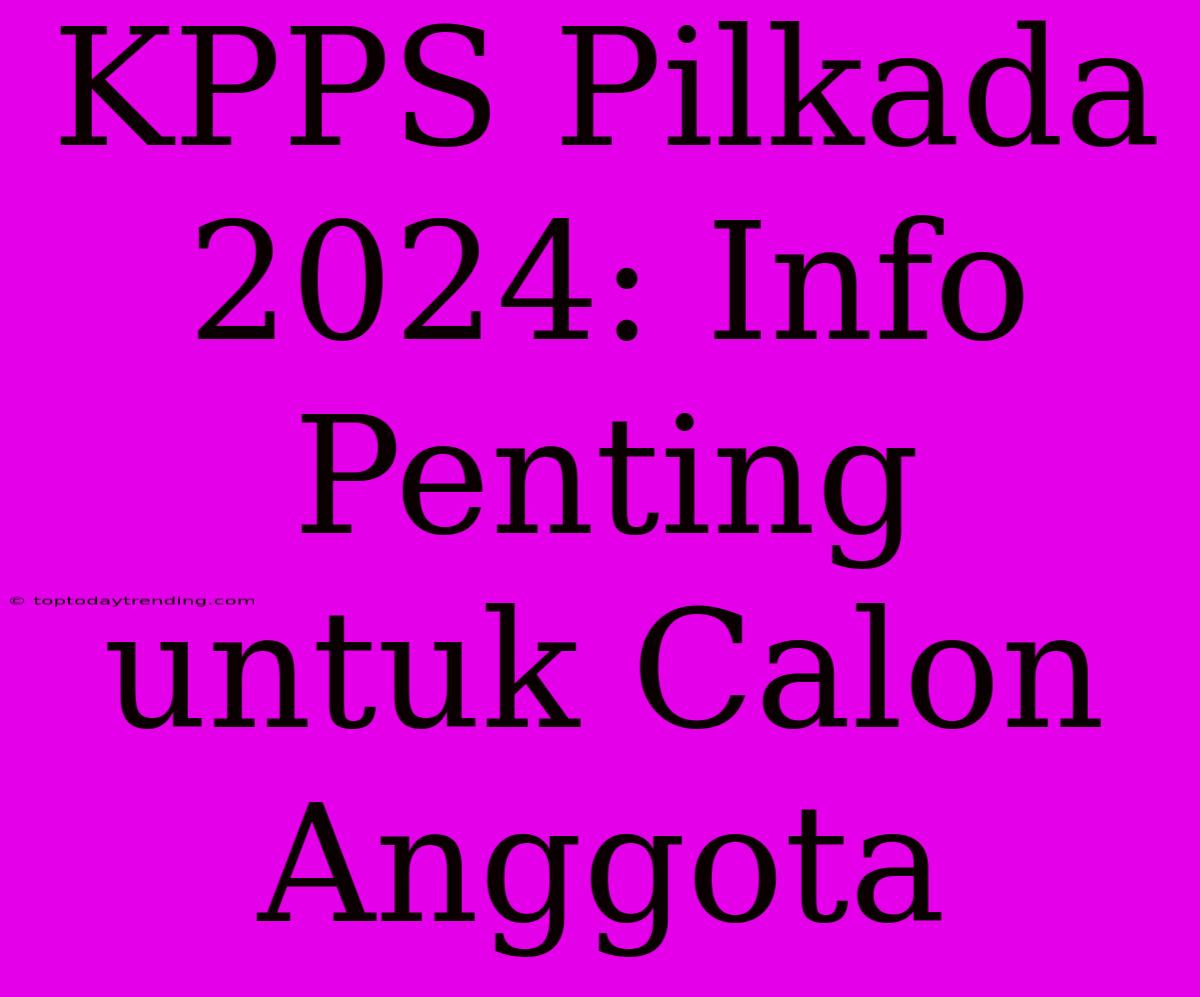 KPPS Pilkada 2024: Info Penting Untuk Calon Anggota