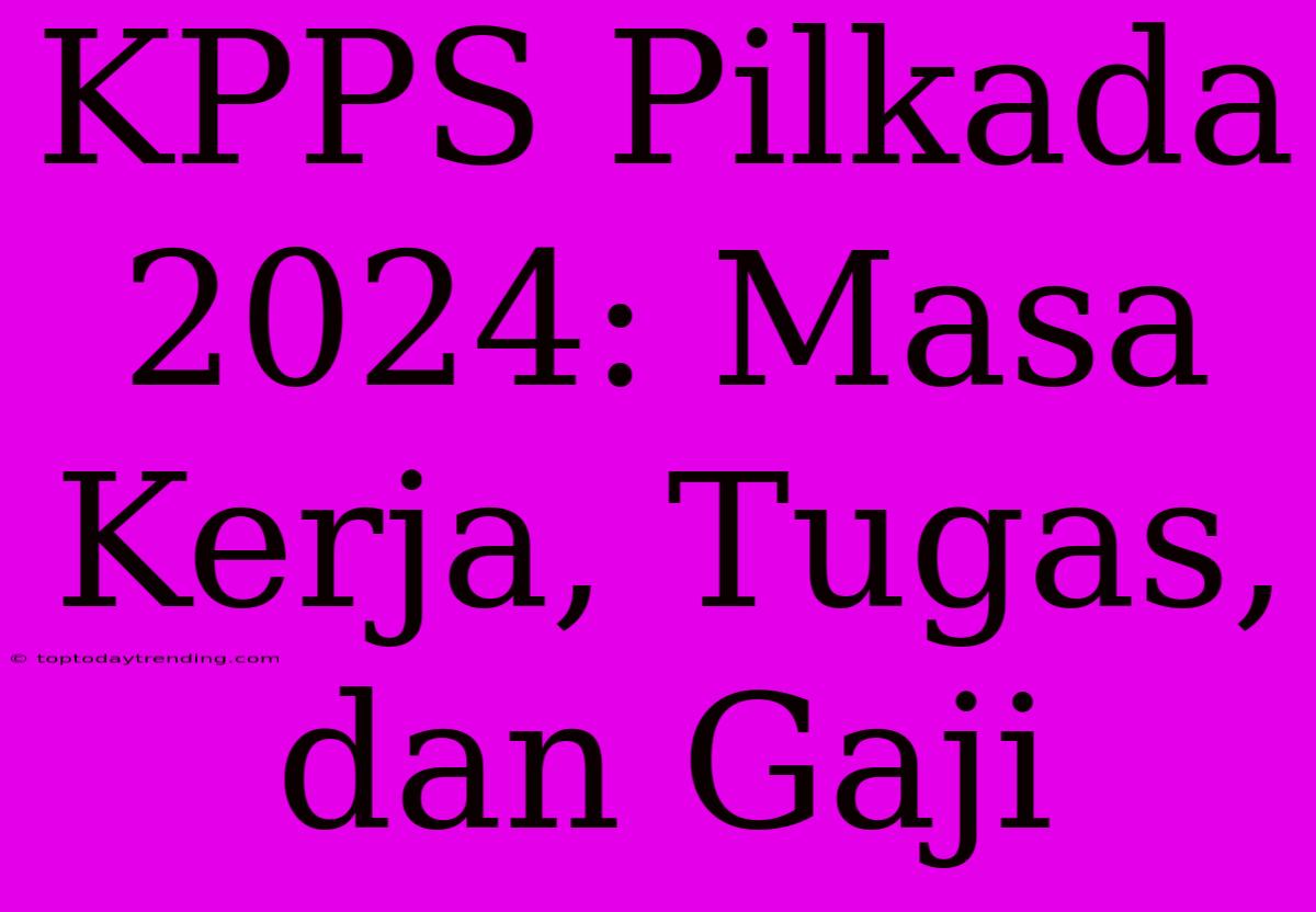 KPPS Pilkada 2024: Masa Kerja, Tugas, Dan Gaji