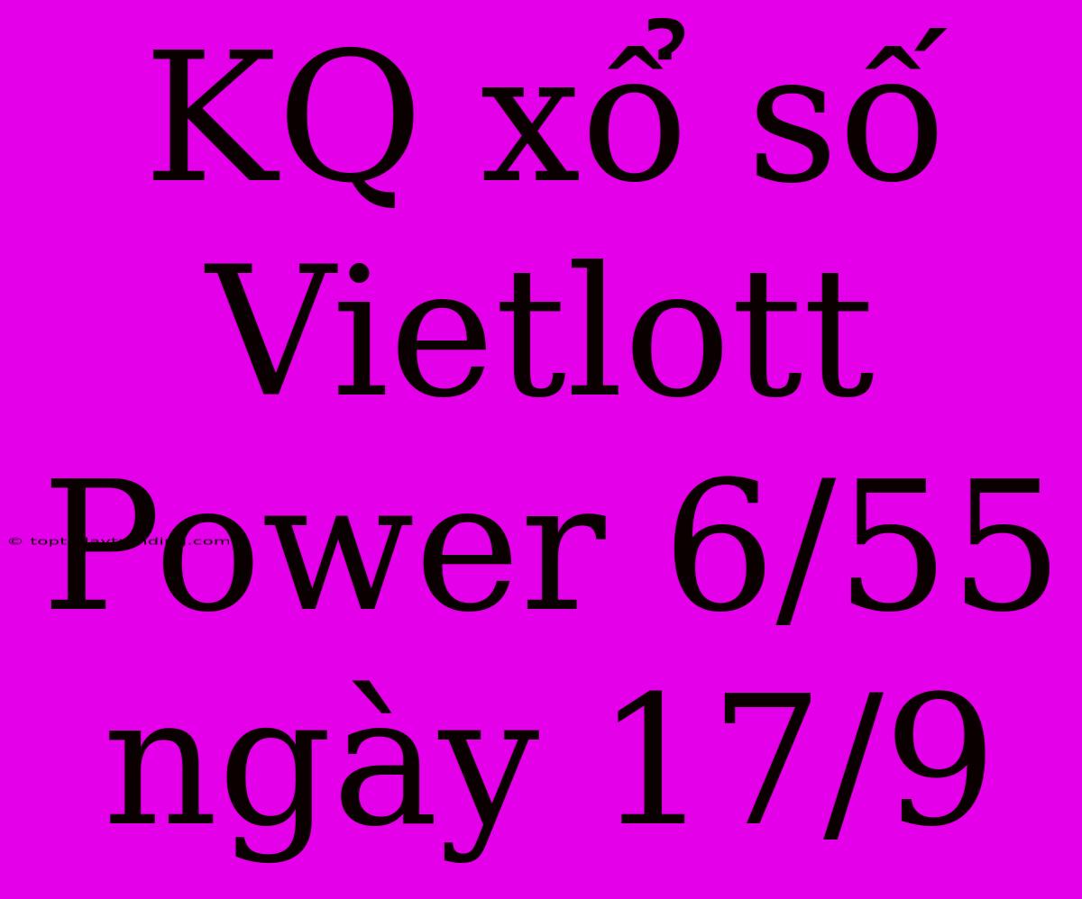 KQ Xổ Số Vietlott Power 6/55 Ngày 17/9