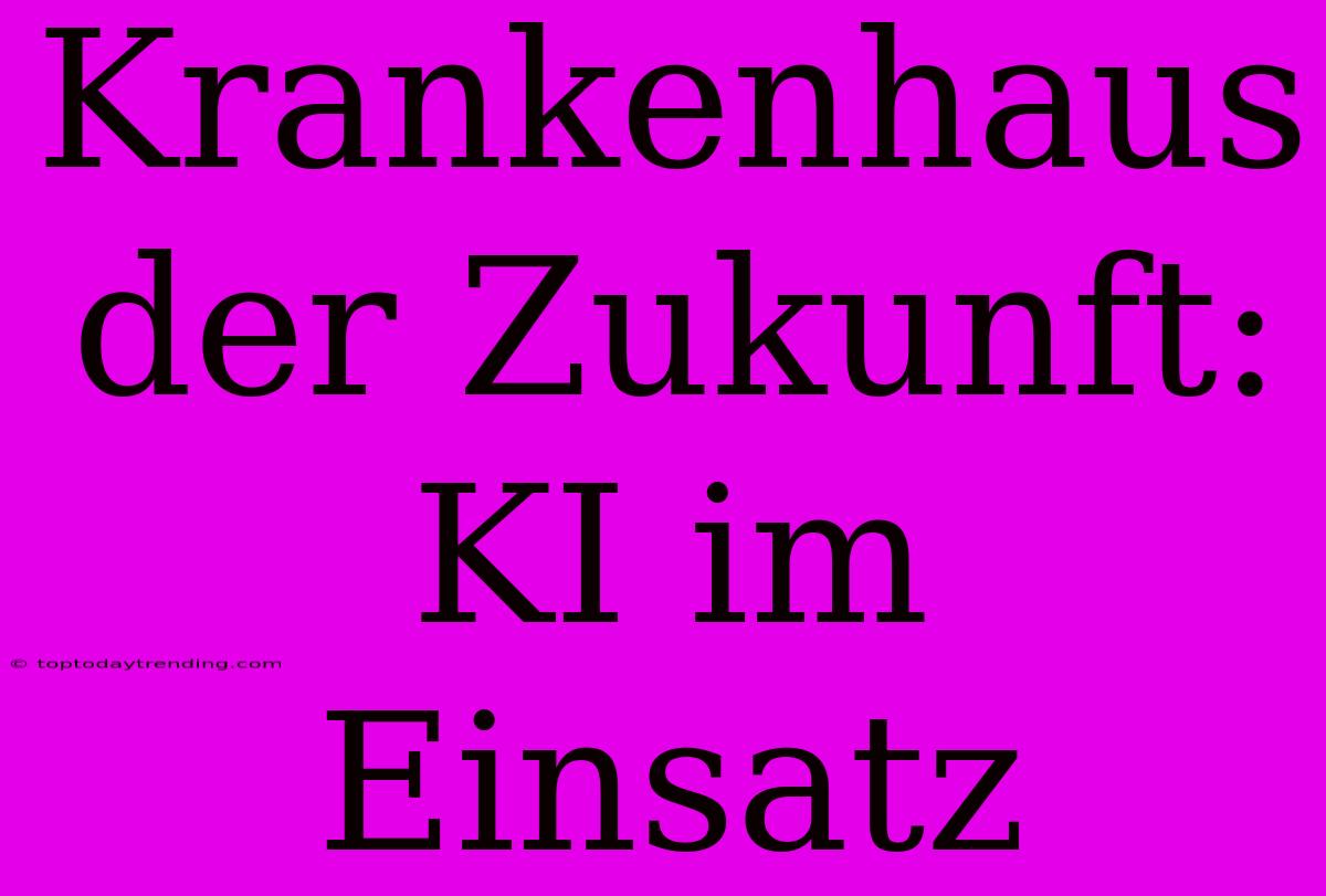 Krankenhaus Der Zukunft: KI Im Einsatz