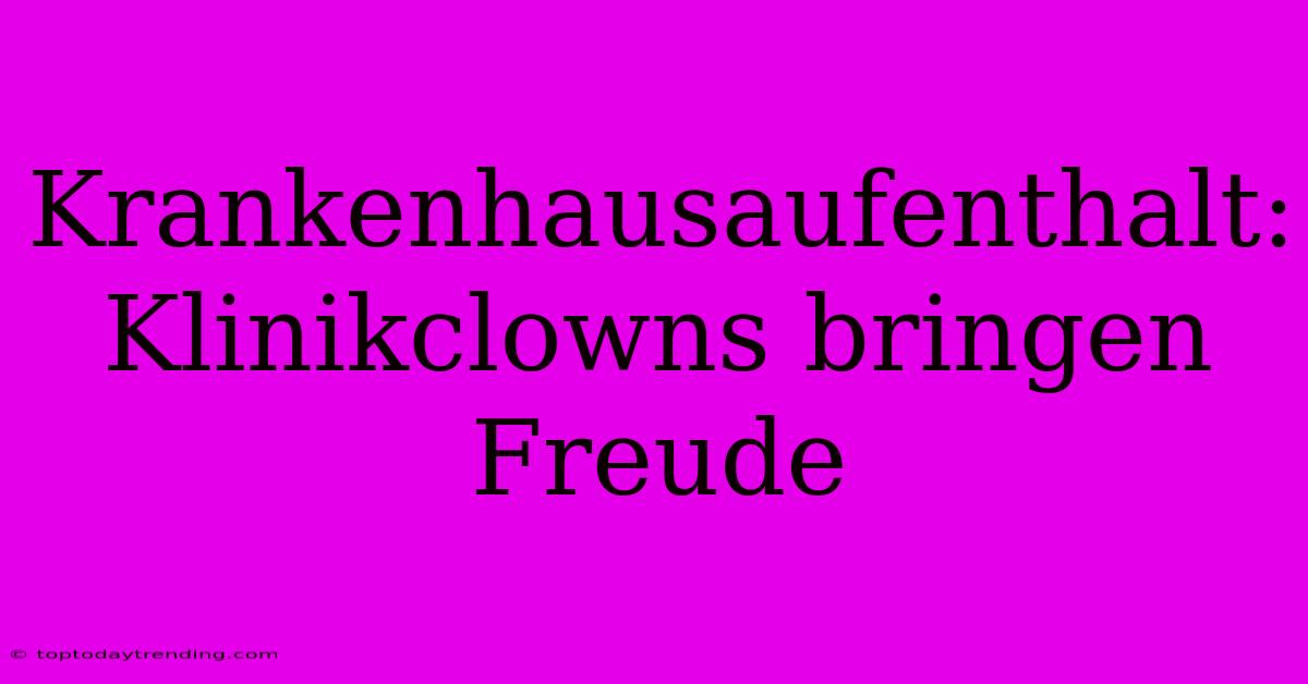 Krankenhausaufenthalt: Klinikclowns Bringen Freude