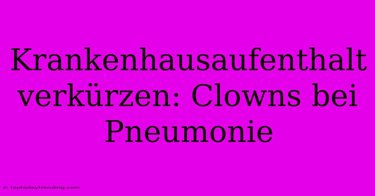 Krankenhausaufenthalt Verkürzen: Clowns Bei Pneumonie