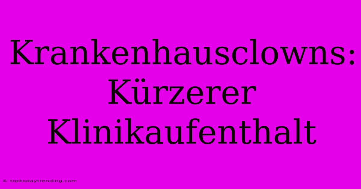 Krankenhausclowns: Kürzerer Klinikaufenthalt