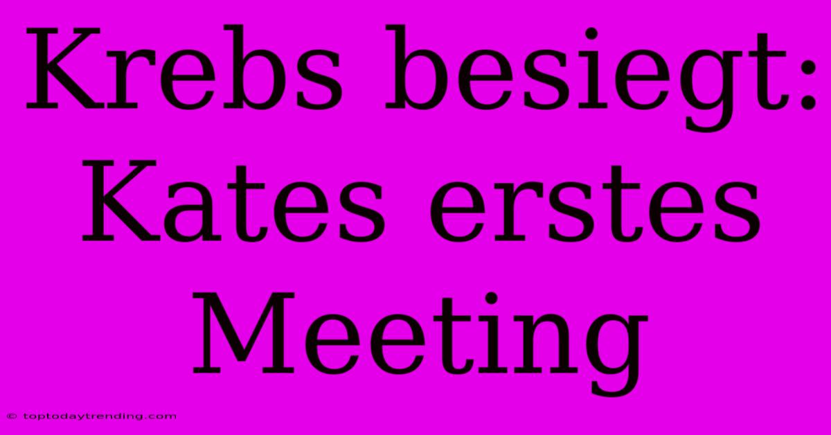 Krebs Besiegt: Kates Erstes Meeting