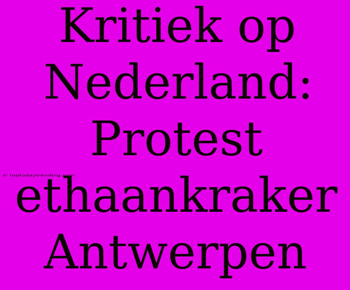 Kritiek Op Nederland: Protest Ethaankraker Antwerpen